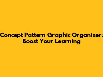 Concept Pattern Graphic Organizer: Boost Your Learning