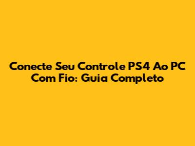 Conecte Seu Controle PS4 Ao PC Com Fio: Guia Completo