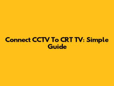 Connect CCTV To CRT TV: Simple Guide
