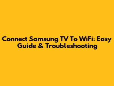 Connect Samsung TV To WiFi: Easy Guide & Troubleshooting