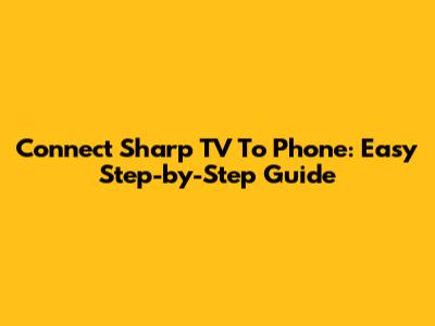 Connect Sharp TV To Phone: Easy Step-by-Step Guide