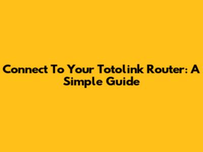 Connect To Your Totolink Router: A Simple Guide