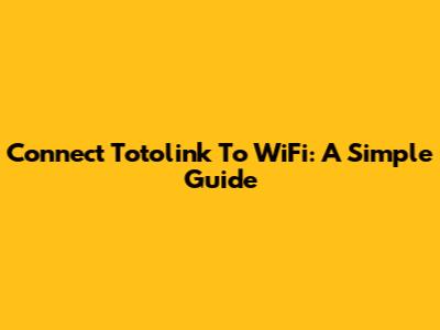 Connect Totolink To WiFi: A Simple Guide