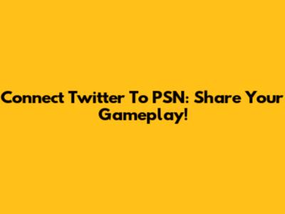 Connect Twitter To PSN: Share Your Gameplay!