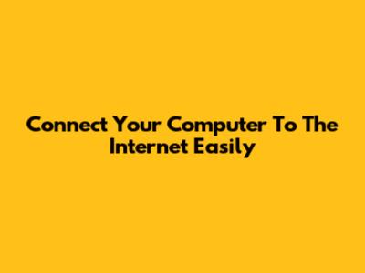 Connect Your Computer To The Internet Easily