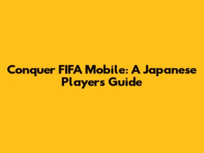 Conquer FIFA Mobile: A Japanese Player's Guide