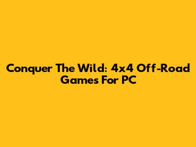 Conquer The Wild: 4x4 Off-Road Games For PC