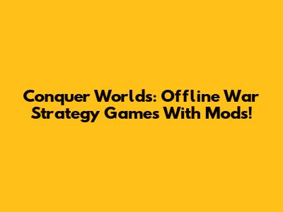 Conquer Worlds: Offline War Strategy Games With Mods!