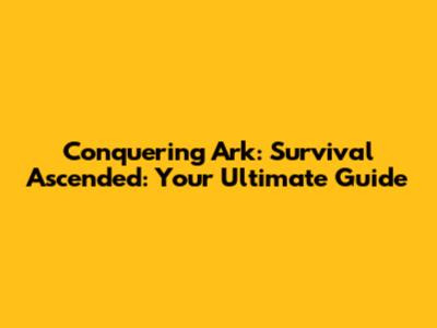 Conquering Ark: Survival Ascended: Your Ultimate Guide