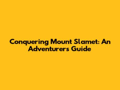 Conquering Mount Slamet: An Adventurer's Guide