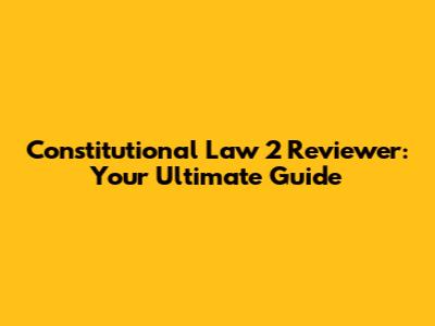 Constitutional Law 2 Reviewer: Your Ultimate Guide