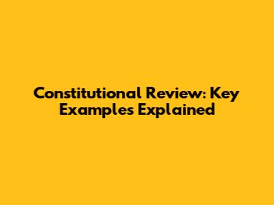 Constitutional Review: Key Examples Explained