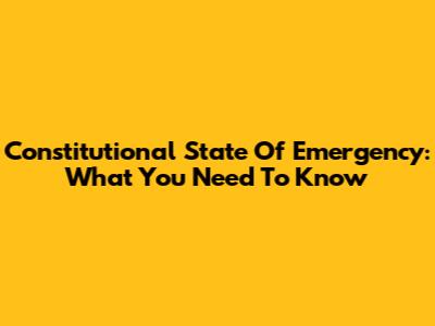 Constitutional State Of Emergency: What You Need To Know
