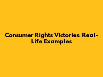 Consumer Rights Victories: Real-Life Examples