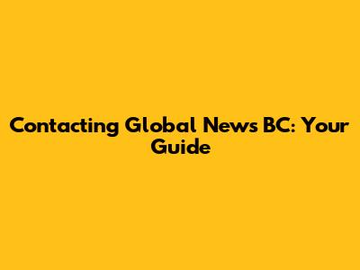 Contacting Global News BC: Your Guide