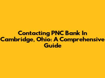 Contacting PNC Bank In Cambridge, Ohio: A Comprehensive Guide