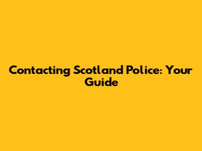 Contacting Scotland Police: Your Guide