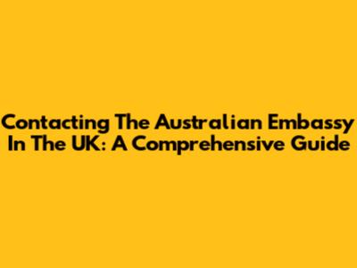 Contacting The Australian Embassy In The UK: A Comprehensive Guide