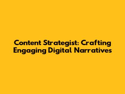 Content Strategist: Crafting Engaging Digital Narratives
