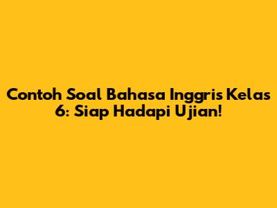 Contoh Soal Bahasa Inggris Kelas 6: Siap Hadapi Ujian!