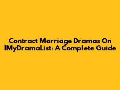 Contract Marriage Dramas On IMyDramaList: A Complete Guide