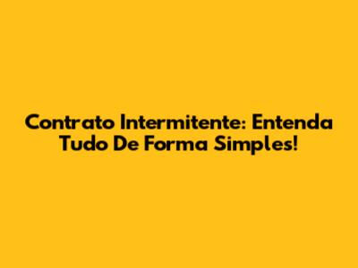 Contrato Intermitente: Entenda Tudo De Forma Simples!