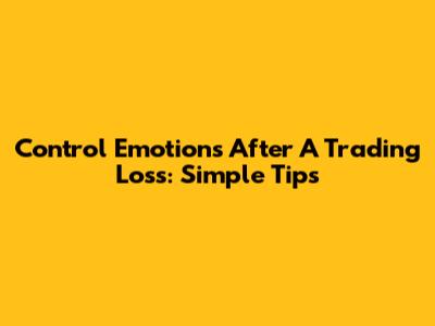 Control Emotions After A Trading Loss: Simple Tips