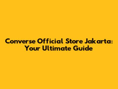 Converse Official Store Jakarta: Your Ultimate Guide