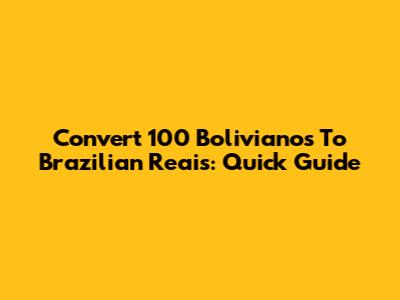 Convert 100 Bolivianos To Brazilian Reais: Quick Guide