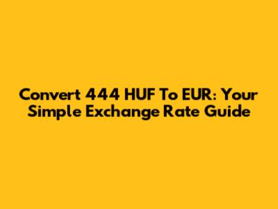 Convert 444 HUF To EUR: Your Simple Exchange Rate Guide