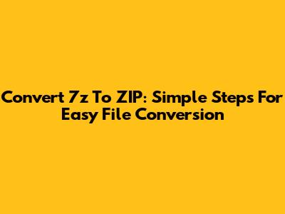 Convert 7z To ZIP: Simple Steps For Easy File Conversion