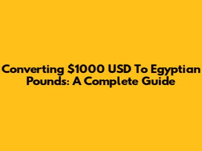 Converting $1000 USD To Egyptian Pounds: A Complete Guide