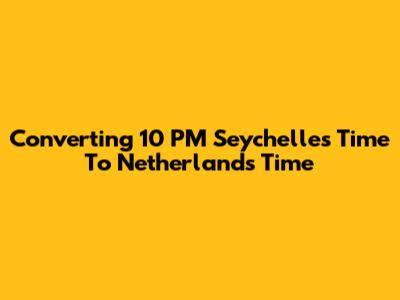 Converting 10 PM Seychelles Time To Netherlands Time