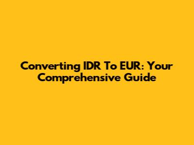 Converting IDR To EUR: Your Comprehensive Guide