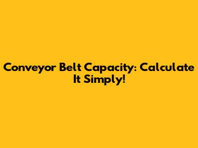 Conveyor Belt Capacity: Calculate It Simply!