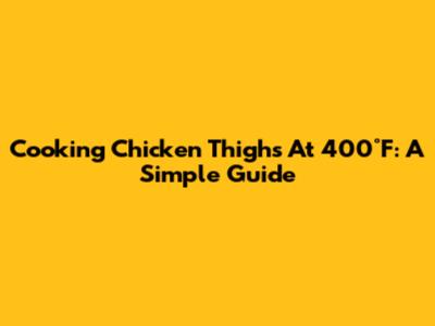 Cooking Chicken Thighs At 400°F: A Simple Guide