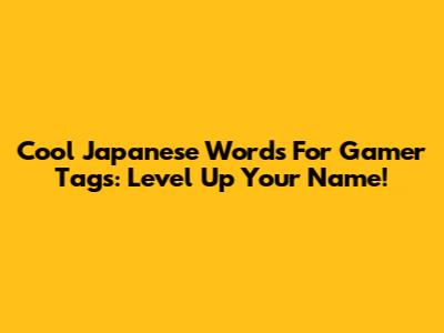 Cool Japanese Words For Gamer Tags: Level Up Your Name!