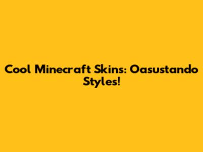 Cool Minecraft Skins: Oasustando Styles!
