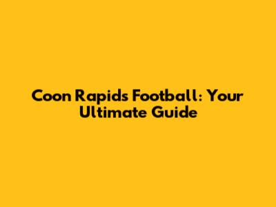 Coon Rapids Football: Your Ultimate Guide