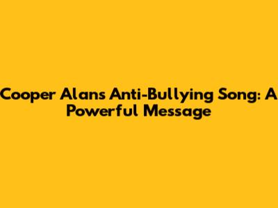 Cooper Alan's Anti-Bullying Song: A Powerful Message