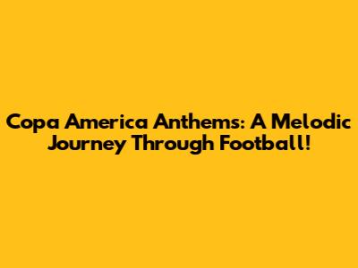 Copa America Anthems: A Melodic Journey Through Football!
