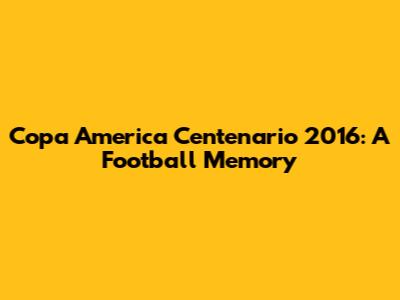 Copa America Centenario 2016: A Football Memory