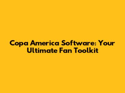 Copa America Software: Your Ultimate Fan Toolkit