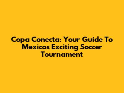 Copa Conecta: Your Guide To Mexico's Exciting Soccer Tournament