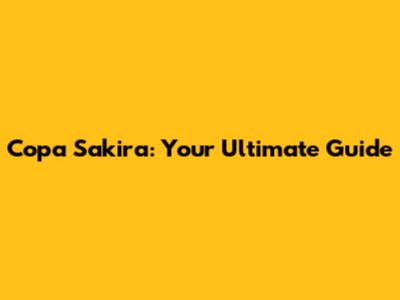 Copa Sakira: Your Ultimate Guide