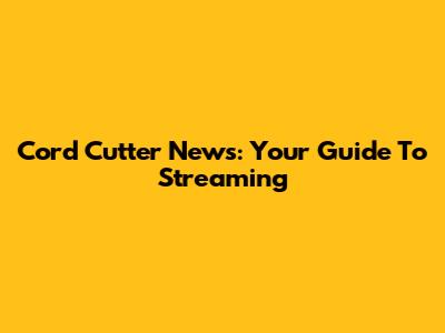 Cord Cutter News: Your Guide To Streaming