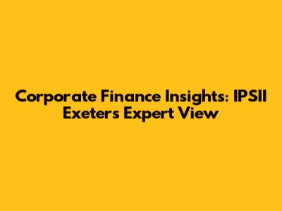Corporate Finance Insights: IPSII Exeter's Expert View