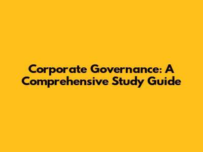 Corporate Governance: A Comprehensive Study Guide