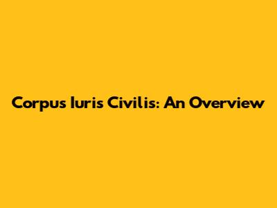 Corpus Iuris Civilis: An Overview