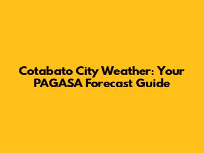 Cotabato City Weather: Your PAGASA Forecast Guide